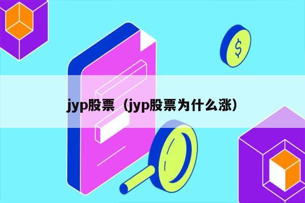 jyp股票（jyp股票为什么涨） 第1张