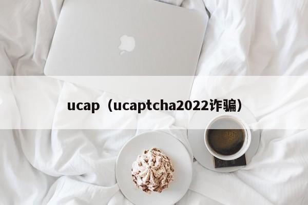 ucap（ucaptcha2022诈骗） 第1张