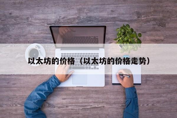 以太坊的价格（以太坊的价格走势） 第1张