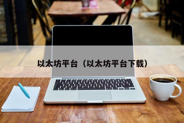 以太坊平台（以太坊平台下载） 第1张