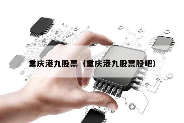 重庆港九股票（重庆港九股票股吧） 第1张