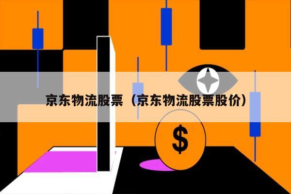 京东物流股票（京东物流股票股价） 第1张