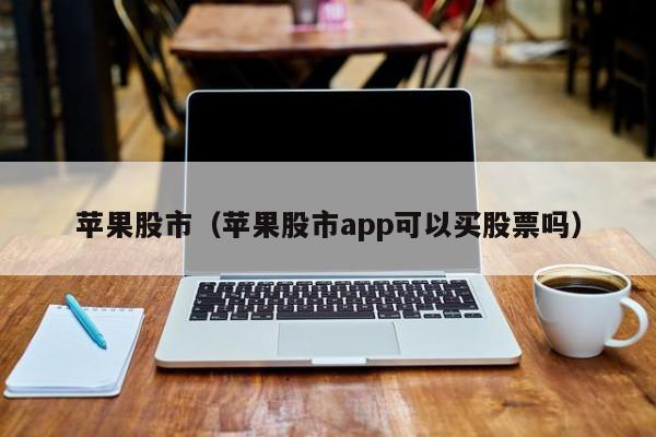 苹果股市（苹果股市app可以买股票吗） 第1张