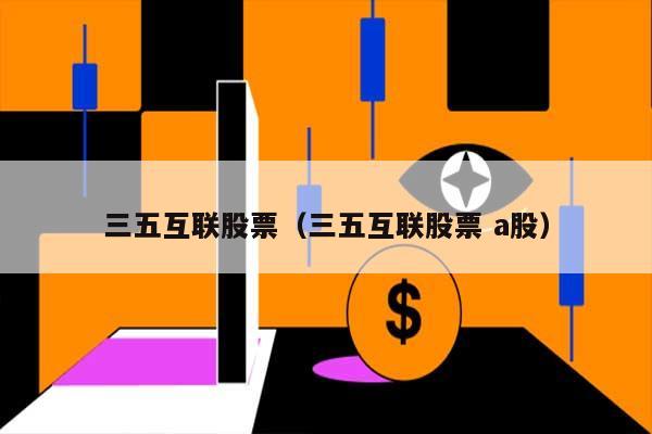 三五互联股票（三五互联股票 a股） 第1张