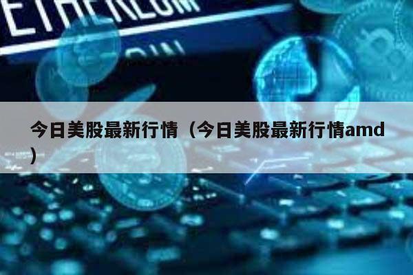 今日美股最新行情（今日美股最新行情amd） 第1张